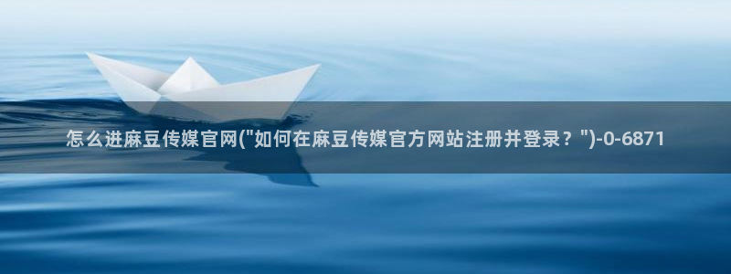 麻豆站点地图：怎么进麻豆传媒官网(\