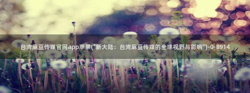 麻豆视频网站：台湾麻豆传媒官网app苹果(\